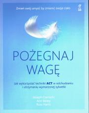 Pożegnaj wagę. Jak wykorzystać techniki ACT w odchudzaniu i utrzymaniu wymarzonej sylwetki wyd. 2023. Autor: Ciarrochi Joseph, Bailey Ann, Russ Harris. Dadada.pl Okładka książki Pożegnaj wagę. Jak wykorzystać techniki ACT w odchudzaniu i utrzymaniu wymarzonej sylwetki wyd. 2023