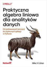 Okładka książki Praktyczna algebra liniowa dla analityków danych. Od podstawowych koncepcji do użytecznych aplikacji w Pythonie