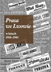 Prasa we Lwowie w latach 1918-1945. Autor: JAROWIECKI JERZY. Dadada.pl Okładka książki Prasa we Lwowie w latach 1918-1945