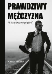 Prawdziwy mężczyzna. Jak ksztaltować swoją męskość?. Autor: Aubrey Andelin. Dadada.pl Okładka książki Prawdziwy mężczyzna. Jak ksztaltować swoją męskość?