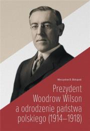 Prezydent Woodrow Wilson a odrodzenie państwa.... Autor: Mieczysław B. Biskupski. Dadada.pl Okładka książki Prezydent Woodrow Wilson a odrodzenie państwa...