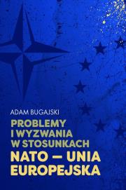Problemy i wyzwania w stosunkach NATO - Unia Europejska. Autor: Bugajski Adam. Dadada.pl Okładka książki Problemy i wyzwania w stosunkach NATO - Unia Europejska