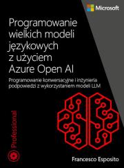 Programowanie wielkich modeli językowych z użyciem Azure OpenAI. Autor: Esposito Francesco. Dadada.pl Okładka książki Programowanie wielkich modeli językowych z użyciem Azure OpenAI