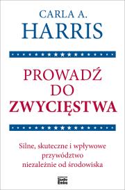 Okładka książki Prowadź do zwycięstwa. Silne, skuteczne i wpływowe przywództwo niezależnie od środowiska