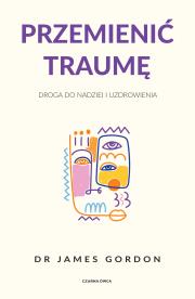 Przemienić traumę. Droga do nadziei i uzdrowienia. Autor: James S. Gordon, Piotr Cieślak. Dadada.pl Okładka książki Przemienić traumę. Droga do nadziei i uzdrowienia