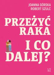 Przeżyć raka. I co dalej?. Autor: Joanna Górska, Robert Szulc. Dadada.pl Okładka książki Przeżyć raka. I co dalej?