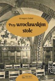 Przy wrocławskim stole. Autor: Sobel Grzegorz. Dadada.pl Okładka książki Przy wrocławskim stole