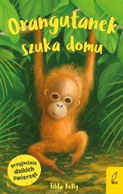 Przyjaciele dzikich zwierząt. Orangutanek szuka domu. Autor: Kelly Tilda. Dadada.pl Okładka książki Przyjaciele dzikich zwierząt. Orangutanek szuka domu