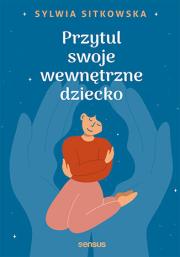 Przytul swoje wewnętrzne dziecko. Autor: Sylwia Sitkowska. Dadada.pl Okładka książki Przytul swoje wewnętrzne dziecko