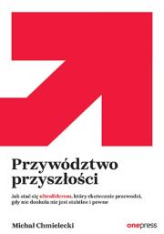 Przywództwo przyszłości. Jak stać się ultraliderem, który skutecznie przewodzi gdy nic dookoła nie jest stabilne i pewne. Autor: Chmielecki Michał. Dadada.pl Okładka książki Przywództwo przyszłości. Jak stać się ultraliderem, który skutecznie przewodzi gdy nic dookoła nie jest stabilne i pewne