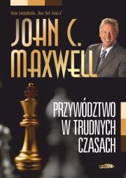 Przywództwo w trudnych czasach. Autor: John C. Maxwell. Dadada.pl Okładka książki Przywództwo w trudnych czasach