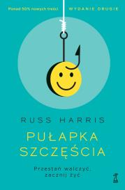 Pułapka szczęścia. Przestań walczyć, zacznij żyć. Autor: Russ Harris. Dadada.pl Okładka książki Pułapka szczęścia. Przestań walczyć, zacznij żyć