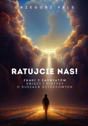 Ratujcie nas! Znaki z zaświatów. Święci i mistycy o duszach czyśćcowych. Autor: Grzegorz Fels. Dadada.pl Okładka książki Ratujcie nas! Znaki z zaświatów. Święci i mistycy o duszach czyśćcowych