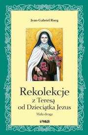 Rekolekcje z Teresą od Dzieciątka Jezus. Autor: Jean-Gabriel Rueg. Dadada.pl Okładka książki Rekolekcje z Teresą od Dzieciątka Jezus