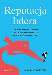 Reputacja lidera. Jak budować wizerunek i rozwijać kompetencje, by porwać za sobą ludzi. Autor: Chmielecki Michał. Dadada.pl Okładka książki Reputacja lidera. Jak budować wizerunek i rozwijać kompetencje, by porwać za sobą ludzi