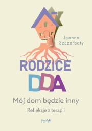 Rodzice DDA. Mój dom będzie inny. Refleksje z terapii. Autor: Szczerbaty Joanna. Dadada.pl Okładka książki Rodzice DDA. Mój dom będzie inny. Refleksje z terapii