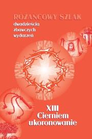 Różańcowy szlak... XIII Cierniem ukoronowanie. Autor: ks.Szczepaniec Stanisław. Dadada.pl Okładka książki Różańcowy szlak... XIII Cierniem ukoronowanie