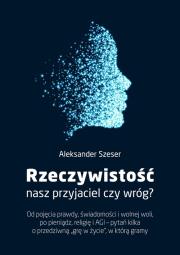 Rzeczywistość, nasz przyjaciel czy wróg?. Autor: Aleksander Szeser. Dadada.pl Okładka książki Rzeczywistość, nasz przyjaciel czy wróg?