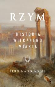 Rzym. Historia Wiecznego Miasta. Autor: Ferdinand Addis. Dadada.pl Okładka książki Rzym. Historia Wiecznego Miasta
