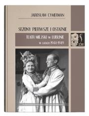 Okładka książki Sezony pierwsze i ostatnie. Teatr Miejski w Lublinie w latach 1944-1949