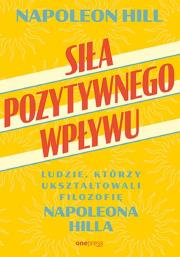 Siła pozytywnego wpływu. Ludzie, którzy ukształtowali filozofię Napoleona Hilla. Autor: Napoleon Hill. Dadada.pl Okładka książki Siła pozytywnego wpływu. Ludzie, którzy ukształtowali filozofię Napoleona Hilla