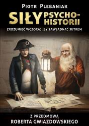 Siły psychohistorii. Zrozumieć wczoraj, by zawładnąć jutrem wyd. 2. Autor: Plebaniak Piotr. Dadada.pl Okładka książki Siły psychohistorii. Zrozumieć wczoraj, by zawładnąć jutrem wyd. 2