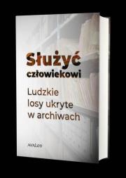 Okładka książki Służyć człowiekowi. Ludzkie losy ukryte w archiwach
