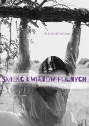 Śmierć kwiatów polnych. Autor: Alicja Mowczan. Dadada.pl Okładka książki Śmierć kwiatów polnych