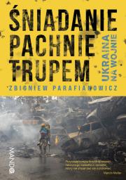 Śniadanie pachnie trupem. Ukraina na wojnie. Autor: Parafianowicz Zbigniew. Dadada.pl Okładka książki Śniadanie pachnie trupem. Ukraina na wojnie
