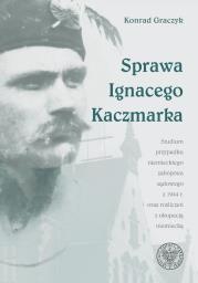 Sprawa Ignacego Kaczmarka. Studium przypadku. Autor: Graczyk Konrad. Dadada.pl Okładka książki Sprawa Ignacego Kaczmarka. Studium przypadku