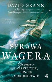 Sprawa Wagera. Opowieść o katastrofie, buncie i morderstwie. Autor: Grann David. Dadada.pl Okładka książki Sprawa Wagera. Opowieść o katastrofie, buncie i morderstwie