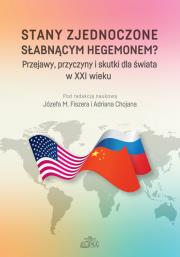 Stany Zjednoczone słabnącym hegemonem? Przejawy, przyczyny i skutki dla świata w XXI wieku. Autor: red. Józef M. Fiszer, Adrian Chojan. Dadada.pl Okładka książki Stany Zjednoczone słabnącym hegemonem? Przejawy, przyczyny i skutki dla świata w XXI wieku