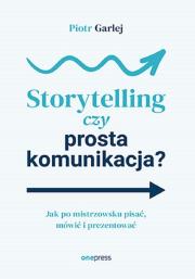 Okładka książki Storytelling czy prosta komunikacja? Jak po mistrzowsku pisać, mówić i prezentować