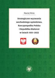 Strategiczne wyzwania wschodniego sąsiedztwa. Rzeczpospolita Polska i Republika Białoruś w latach 19. Autor: Mróz Maciej. Dadada.pl Okładka książki Strategiczne wyzwania wschodniego sąsiedztwa. Rzeczpospolita Polska i Republika Białoruś w latach 19