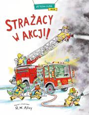Strażacy w akcji!. Autor: R.W. Alley, Patrycja Zarawska. Dadada.pl Okładka książki Strażacy w akcji!