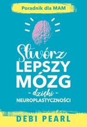 Stwórz lepszy mózg dzięki neuroplastyczności. Autor: Pearl Debi. Dadada.pl Okładka książki Stwórz lepszy mózg dzięki neuroplastyczności