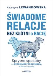 Świadome relacje, bez kłótni o rację. Sprytne sposoby na budowanie porozumienia w domu i w pracy. Autor: Lewandowska Katarzyna. Dadada.pl Okładka książki Świadome relacje, bez kłótni o rację. Sprytne sposoby na budowanie porozumienia w domu i w pracy