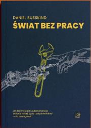 Świat bez pracy. Jak technologia i automatyzacja zmienią nasze życie i jak powinniśmy na to zareagować. Autor: Daniel Susskind. Dadada.pl Okładka książki Świat bez pracy. Jak technologia i automatyzacja zmienią nasze życie i jak powinniśmy na to zareagować