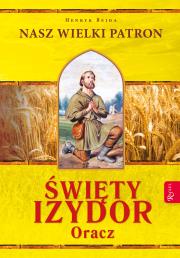 Święty Izydor Oracz. Nasz Wielki Patron. Autor: Henryk Bejda. Dadada.pl Okładka książki Święty Izydor Oracz. Nasz Wielki Patron