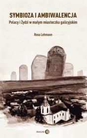 Okładka książki Symbioza i ambiwalencja Polacy i Żydzi w małym miasteczku galicyjskim