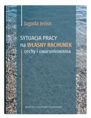 Okładka książki Sytuacja pracy na własny rachunek: cechy i uwarunkowania