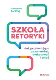 Szkoła retoryki. Jak przekonująco przemawiać.... Autor: Kutnyj Przemysław. Dadada.pl Okładka książki Szkoła retoryki. Jak przekonująco przemawiać...