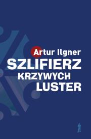 Szlifierz krzywych luster. Autor: Ilgner Artur. Dadada.pl Okładka książki Szlifierz krzywych luster
