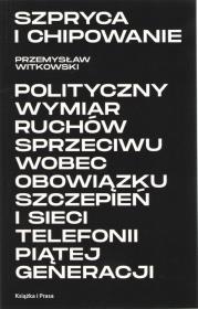 Okładka książki Szpryca i chipowanie Polityczny wymiar ruchów sprzeciwu wobec obowiązku szczepień i sieci telefonii piątej generacji