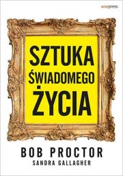 Sztuka świadomego życia. Autor: Bob Proctor, Gallagher Sandra. Dadada.pl Okładka książki Sztuka świadomego życia