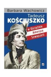 Tadeusz Kościuszko w Ojczyźnie Ameryce Szwajcarii. Autor: Wachowicz Barbara. Dadada.pl Okładka książki Tadeusz Kościuszko w Ojczyźnie Ameryce Szwajcarii