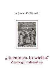 Tajemnica to wielka. Z teologii małżeństwa. Autor: Janusz Królikowski. Dadada.pl Okładka książki Tajemnica to wielka. Z teologii małżeństwa