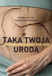 Taka twoja uroda. Jak endometrioza niszczy życie Polek. Autor: Magda Łucyan, Katarzyna Górniak. Dadada.pl Okładka książki Taka twoja uroda. Jak endometrioza niszczy życie Polek