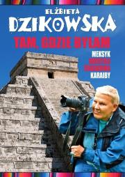 Tam, gdzie byłam. Meksyk, Ameryka Środkowa... w.2. Autor: Dzikowska Elżbieta. Dadada.pl Okładka książki Tam, gdzie byłam. Meksyk, Ameryka Środkowa... w.2