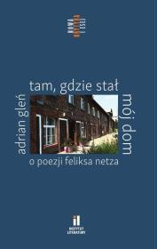 Tam, gdzie stał mój dom. O poezji Feliksa Netza. Autor: Gleń Adrian. Dadada.pl Okładka książki Tam, gdzie stał mój dom. O poezji Feliksa Netza